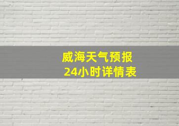 威海天气预报24小时详情表