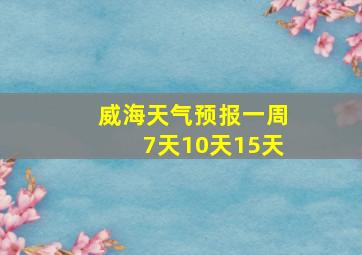 威海天气预报一周7天10天15天