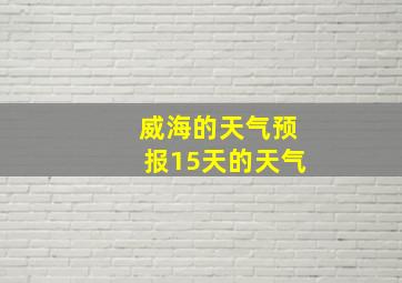 威海的天气预报15天的天气