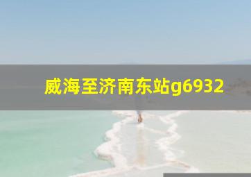 威海至济南东站g6932