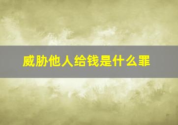 威胁他人给钱是什么罪