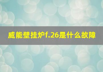 威能壁挂炉f.26是什么故障