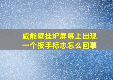 威能壁挂炉屏幕上出现一个扳手标志怎么回事