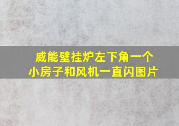 威能壁挂炉左下角一个小房子和风机一直闪图片