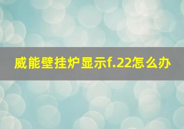 威能壁挂炉显示f.22怎么办