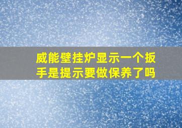 威能壁挂炉显示一个扳手是提示要做保养了吗