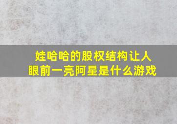 娃哈哈的股权结构让人眼前一亮阿星是什么游戏