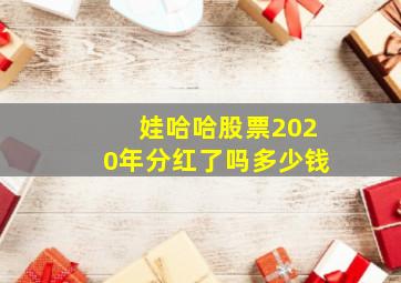 娃哈哈股票2020年分红了吗多少钱