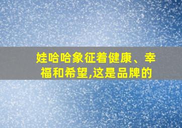 娃哈哈象征着健康、幸福和希望,这是品牌的