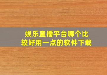 娱乐直播平台哪个比较好用一点的软件下载