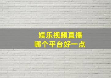 娱乐视频直播哪个平台好一点