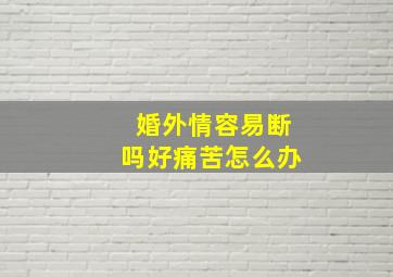 婚外情容易断吗好痛苦怎么办