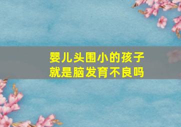 婴儿头围小的孩子就是脑发育不良吗