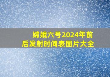 嫦娥六号2024年前后发射时间表图片大全