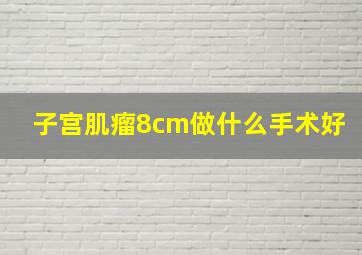 子宫肌瘤8cm做什么手术好