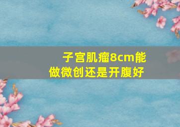 子宫肌瘤8cm能做微创还是开腹好