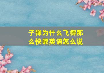 子弹为什么飞得那么快呢英语怎么说