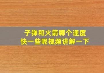 子弹和火箭哪个速度快一些呢视频讲解一下