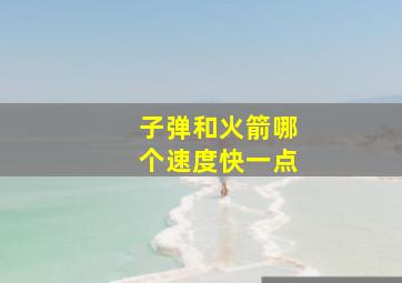 子弹和火箭哪个速度快一点