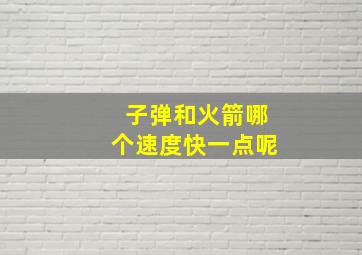 子弹和火箭哪个速度快一点呢