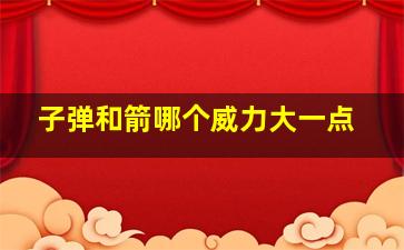 子弹和箭哪个威力大一点