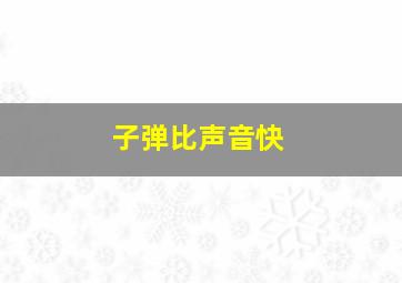 子弹比声音快