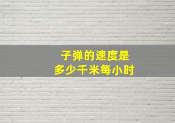 子弹的速度是多少千米每小时