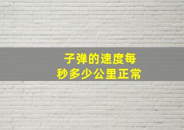 子弹的速度每秒多少公里正常