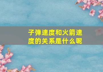 子弹速度和火箭速度的关系是什么呢