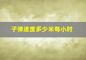 子弹速度多少米每小时