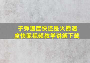 子弹速度快还是火箭速度快呢视频教学讲解下载