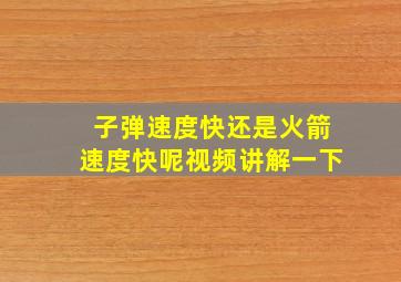 子弹速度快还是火箭速度快呢视频讲解一下