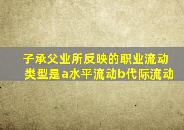 子承父业所反映的职业流动类型是a水平流动b代际流动