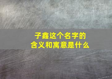 子鑫这个名字的含义和寓意是什么