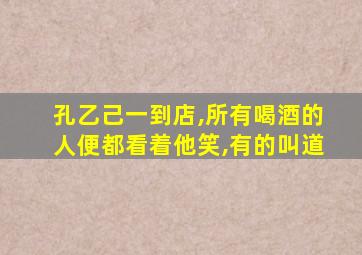 孔乙己一到店,所有喝酒的人便都看着他笑,有的叫道