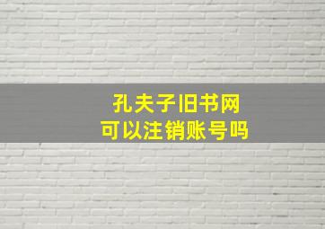 孔夫子旧书网可以注销账号吗