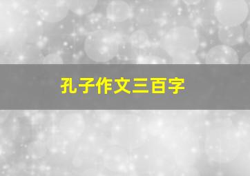 孔子作文三百字