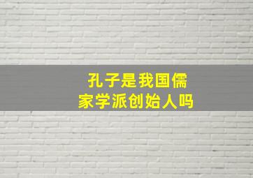 孔子是我国儒家学派创始人吗