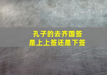 孔子的去齐国签是上上签还是下签