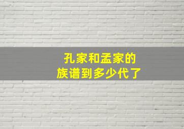 孔家和孟家的族谱到多少代了