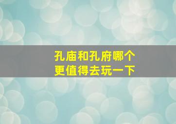 孔庙和孔府哪个更值得去玩一下