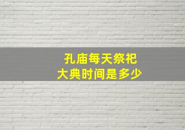 孔庙每天祭祀大典时间是多少