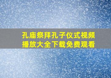 孔庙祭拜孔子仪式视频播放大全下载免费观看