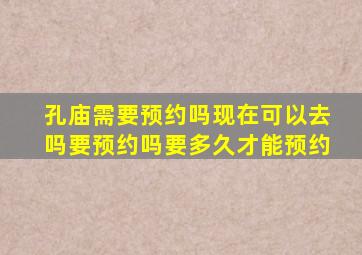 孔庙需要预约吗现在可以去吗要预约吗要多久才能预约