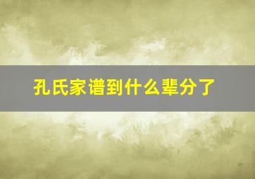 孔氏家谱到什么辈分了