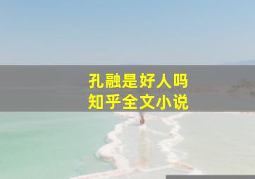 孔融是好人吗知乎全文小说