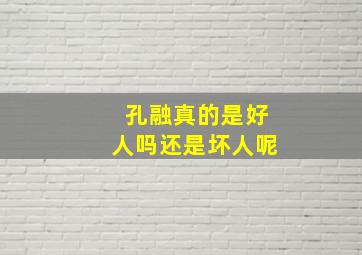 孔融真的是好人吗还是坏人呢