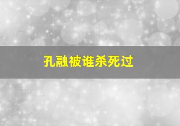 孔融被谁杀死过