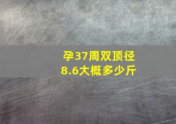 孕37周双顶径8.6大概多少斤