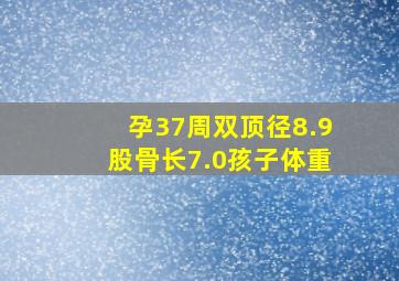 孕37周双顶径8.9股骨长7.0孩子体重